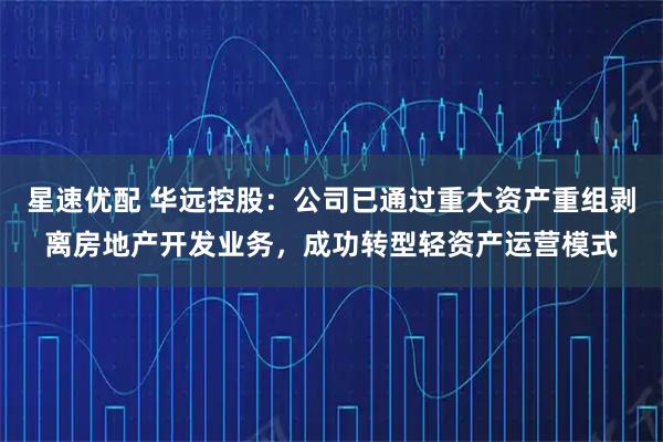 星速优配 华远控股:公司已通过重大资产重组剥离房地产开发业务,成功转型轻资产运营模式