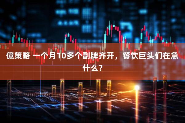 億策略 一个月10多个副牌齐开，餐饮巨头们在急什么？