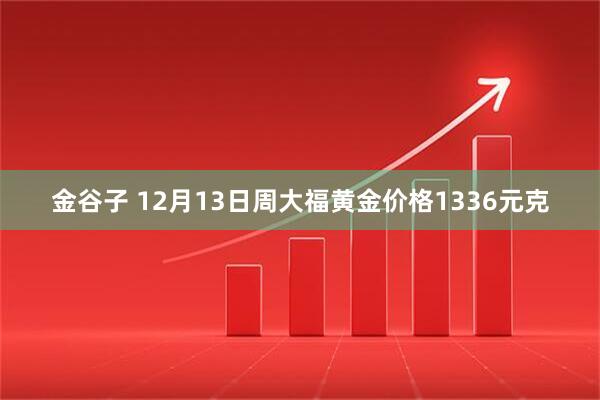 金谷子 12月13日周大福黄金价格1336元克