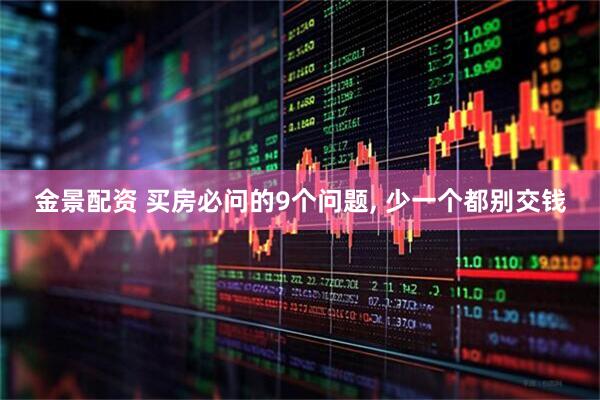 金景配资 买房必问的9个问题, 少一个都别交钱