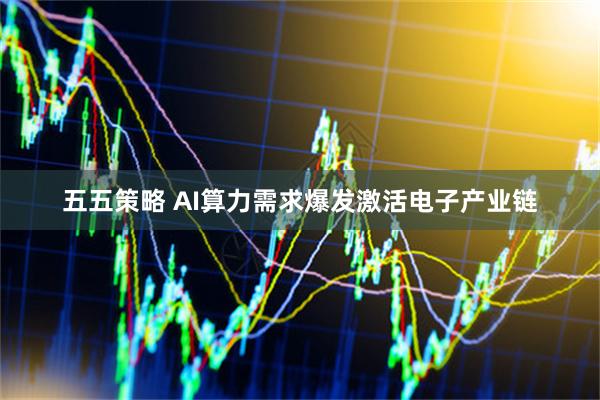 五五策略 AI算力需求爆发激活电子产业链